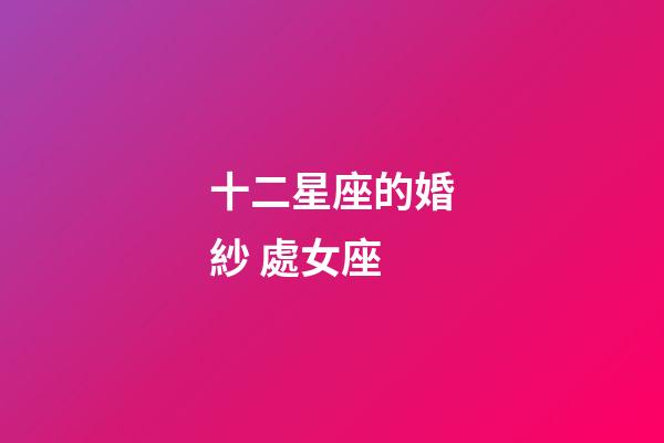 十二星座的婚紗 處女座-第1張-星座運勢-玄機派